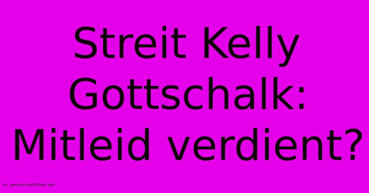 Streit Kelly Gottschalk:  Mitleid Verdient?