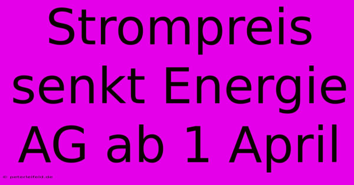 Strompreis Senkt Energie AG Ab 1 April