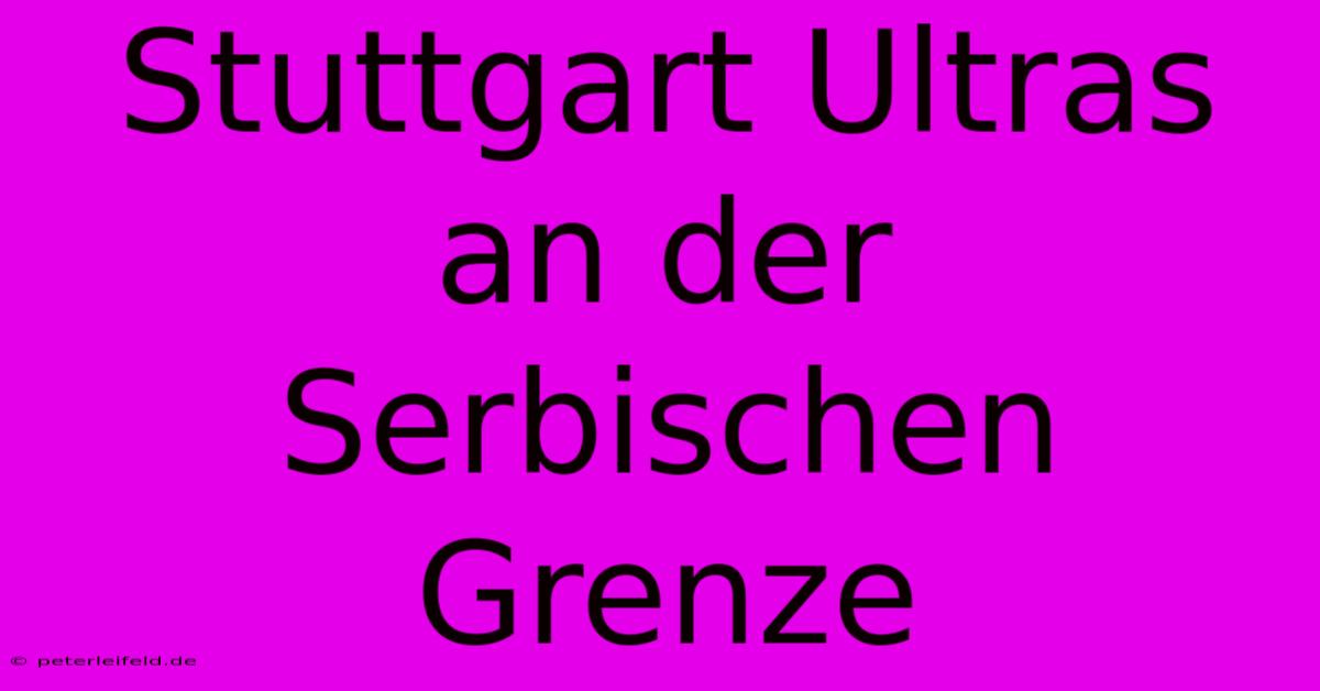 Stuttgart Ultras An Der Serbischen Grenze