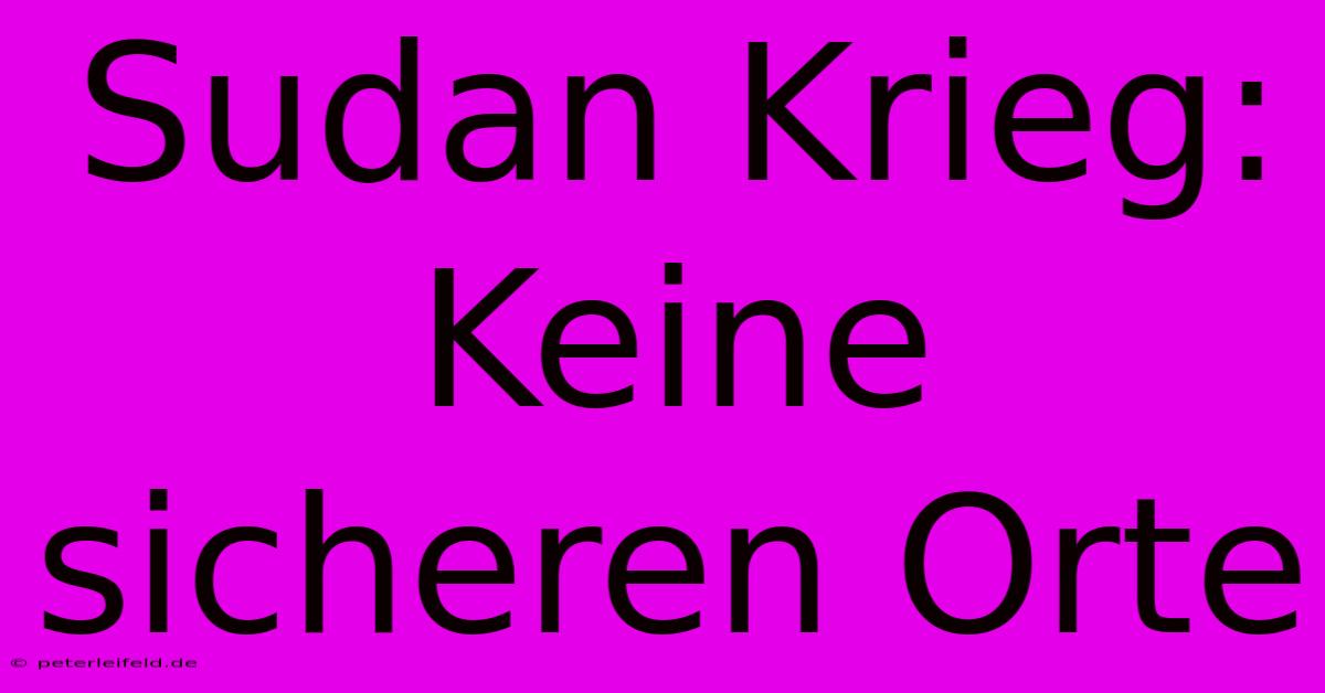 Sudan Krieg: Keine Sicheren Orte