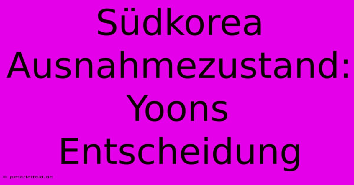 Südkorea Ausnahmezustand: Yoons Entscheidung