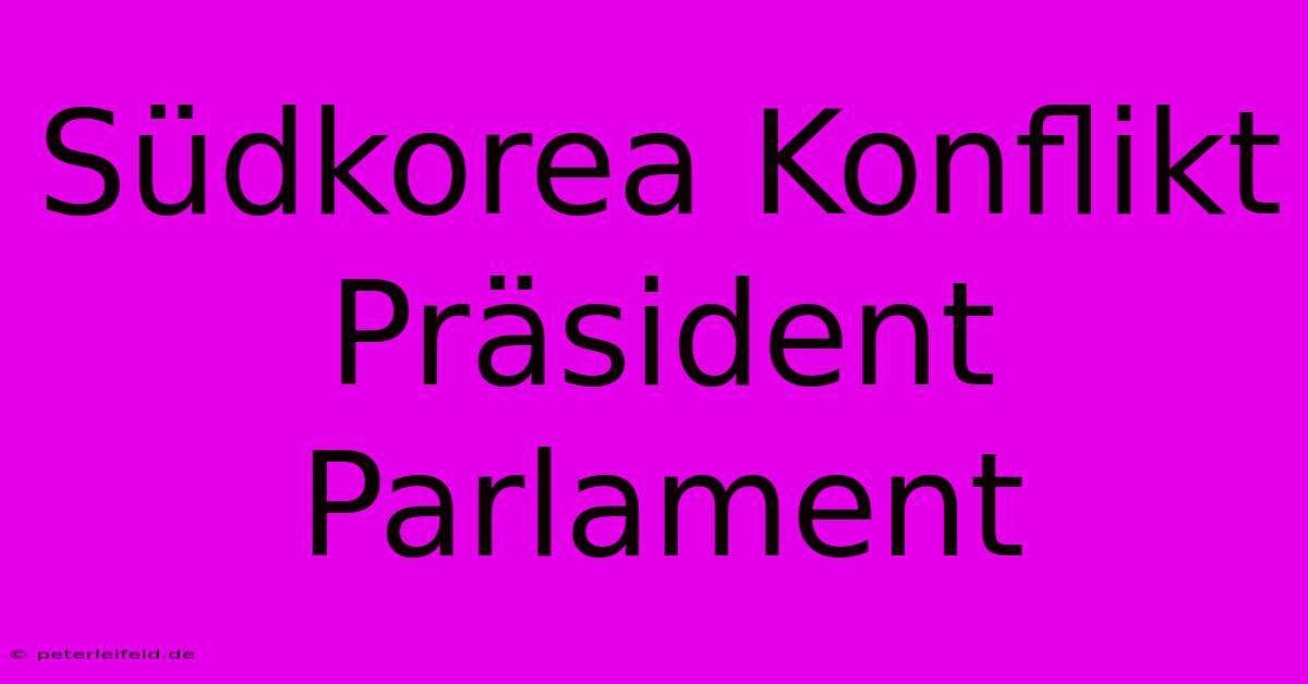 Südkorea Konflikt Präsident Parlament