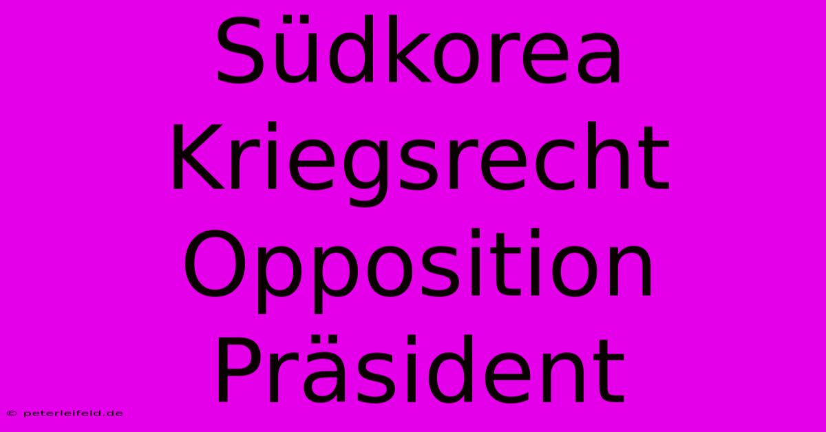 Südkorea Kriegsrecht Opposition Präsident