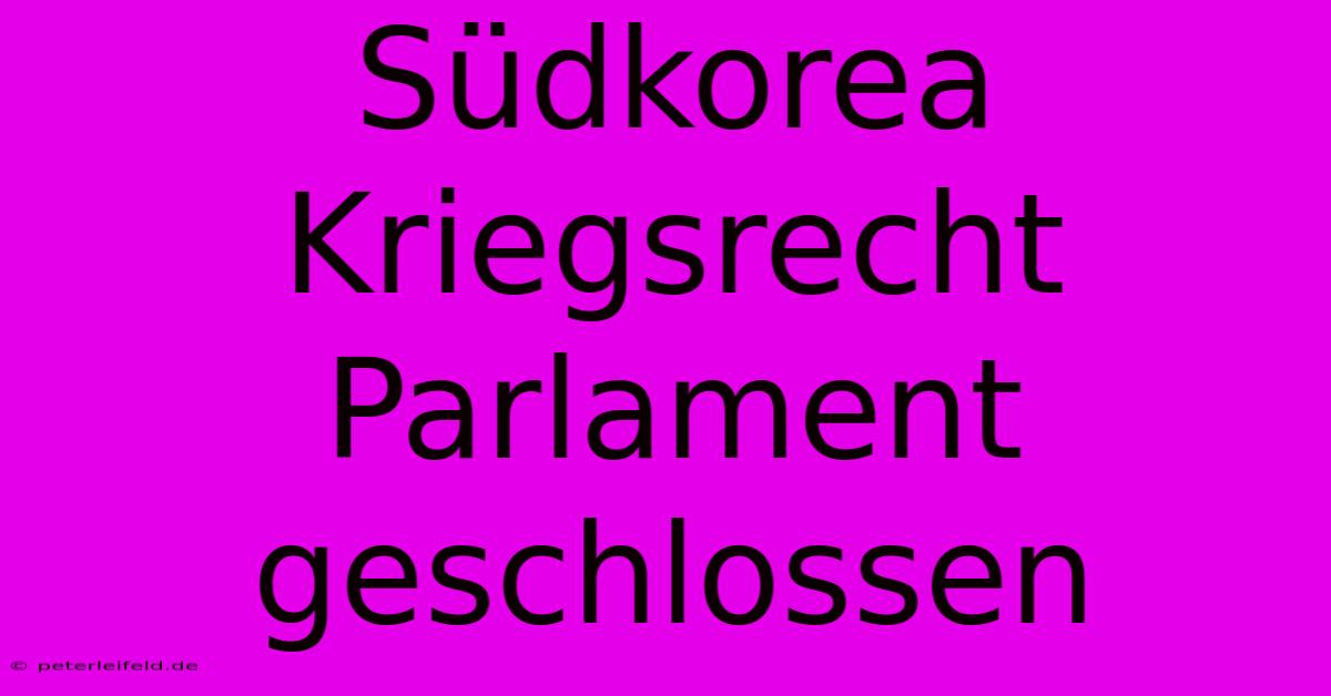 Südkorea Kriegsrecht Parlament Geschlossen