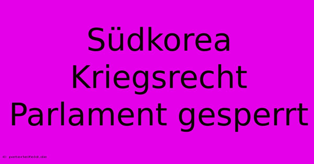 Südkorea Kriegsrecht Parlament Gesperrt