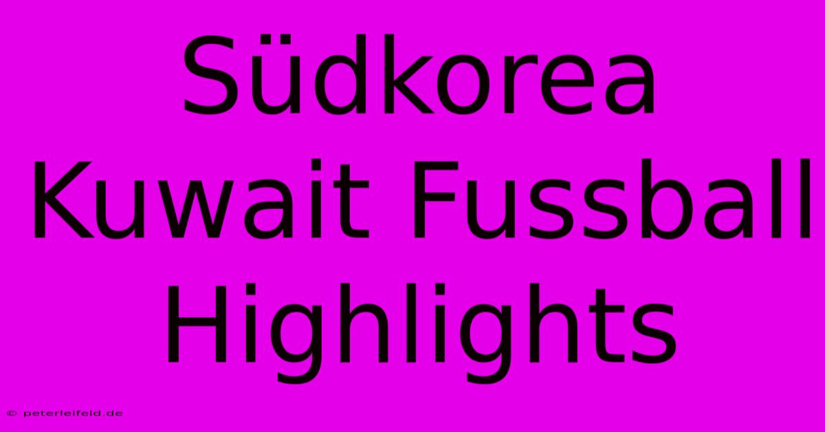 Südkorea Kuwait Fussball Highlights