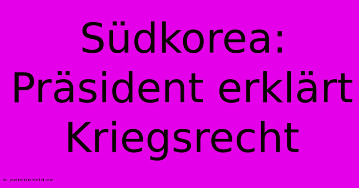 Südkorea: Präsident Erklärt Kriegsrecht