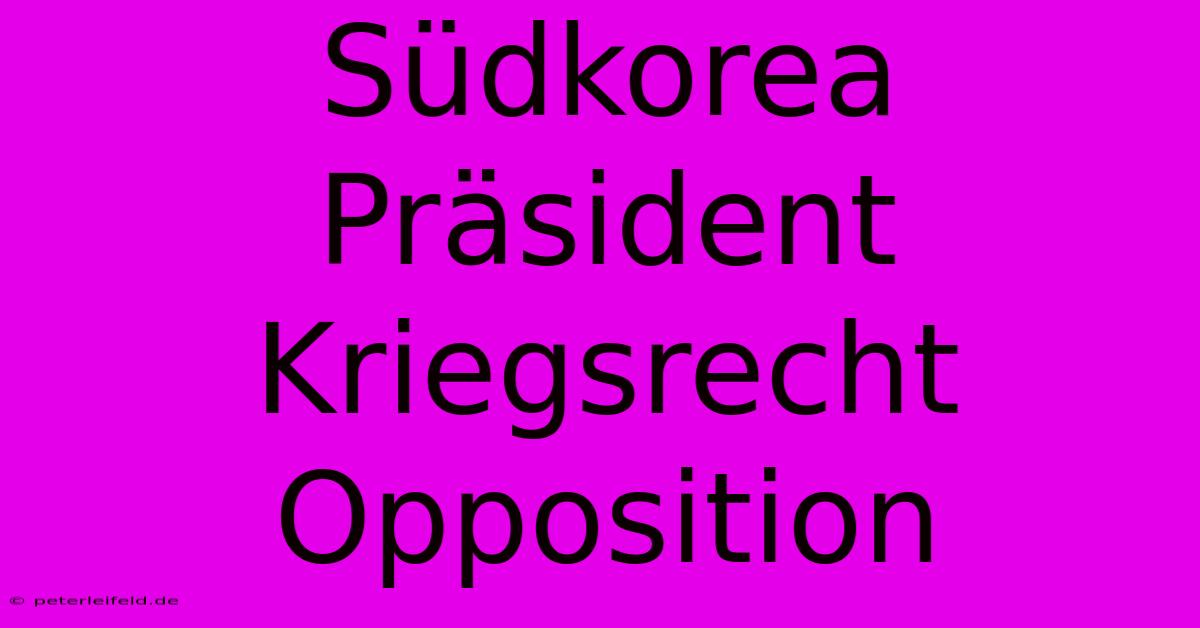 Südkorea Präsident Kriegsrecht Opposition