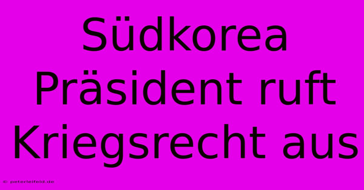 Südkorea Präsident Ruft Kriegsrecht Aus