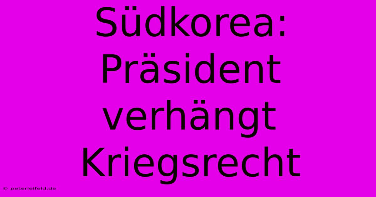 Südkorea: Präsident Verhängt Kriegsrecht