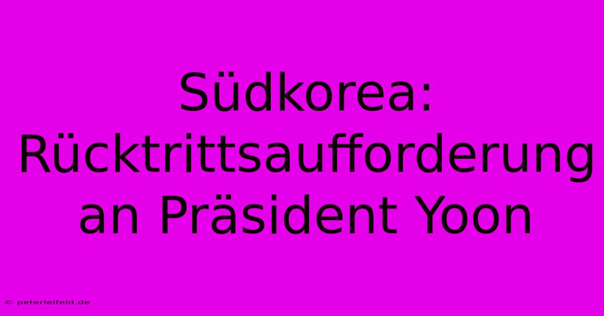 Südkorea: Rücktrittsaufforderung An Präsident Yoon