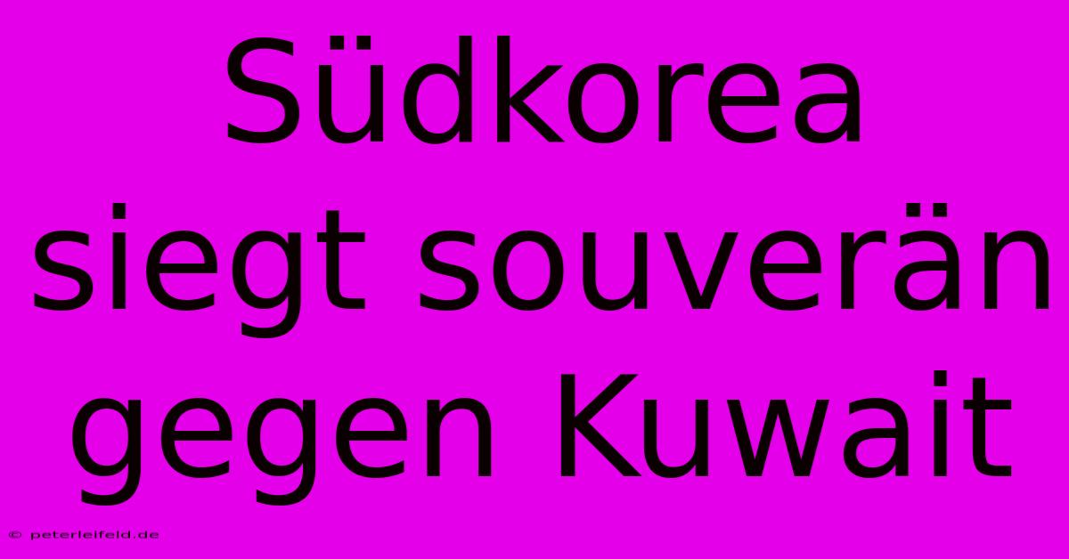 Südkorea Siegt Souverän Gegen Kuwait