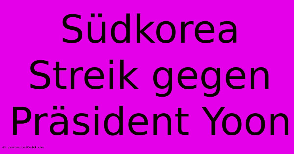 Südkorea Streik Gegen Präsident Yoon