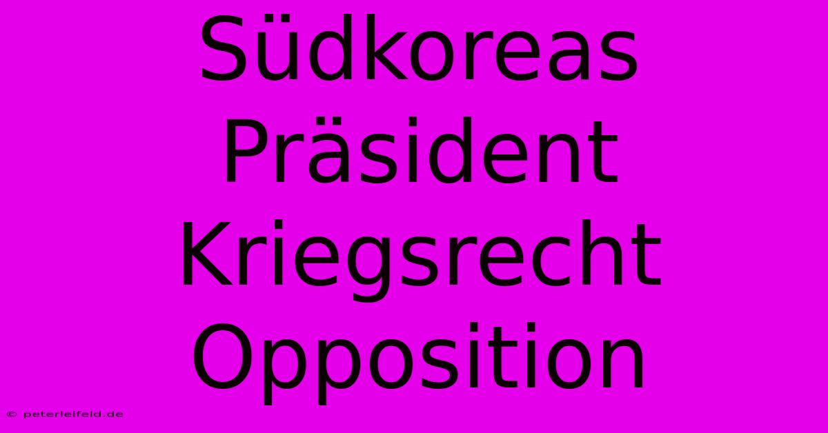 Südkoreas Präsident Kriegsrecht Opposition