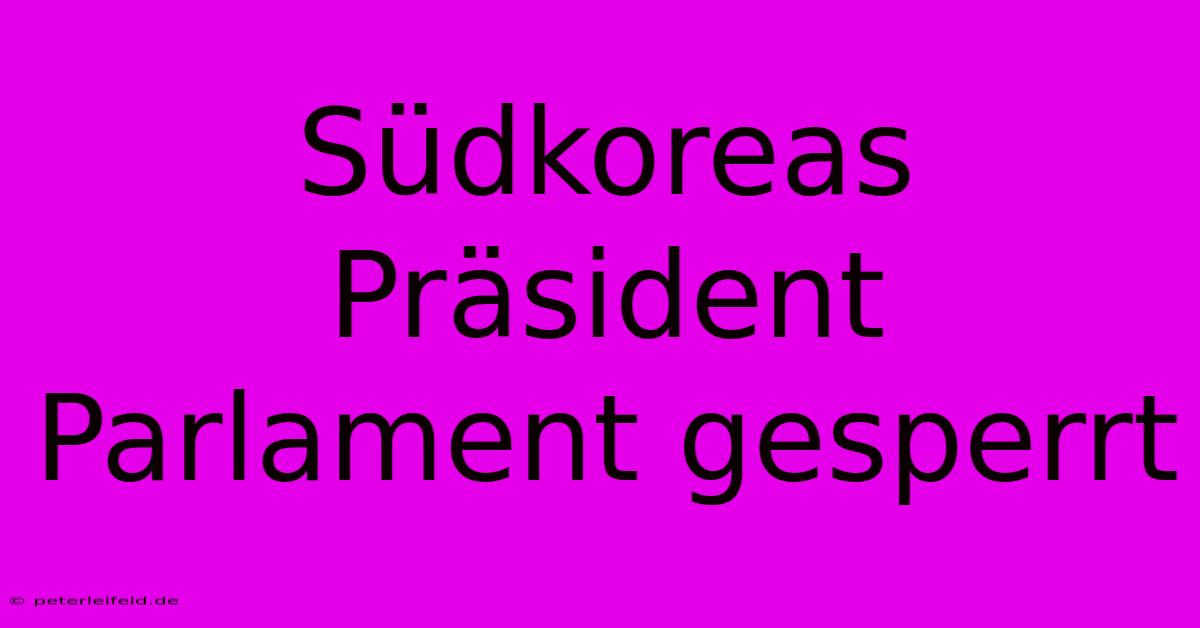 Südkoreas Präsident Parlament Gesperrt