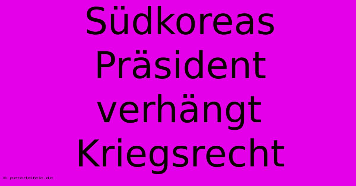 Südkoreas Präsident Verhängt Kriegsrecht