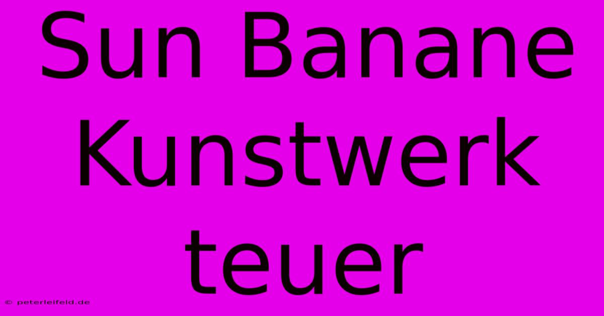 Sun Banane Kunstwerk Teuer