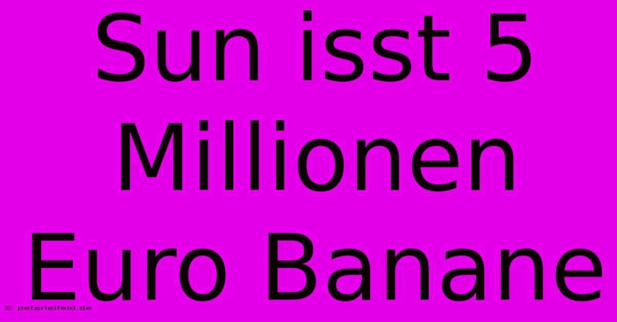 Sun Isst 5 Millionen Euro Banane