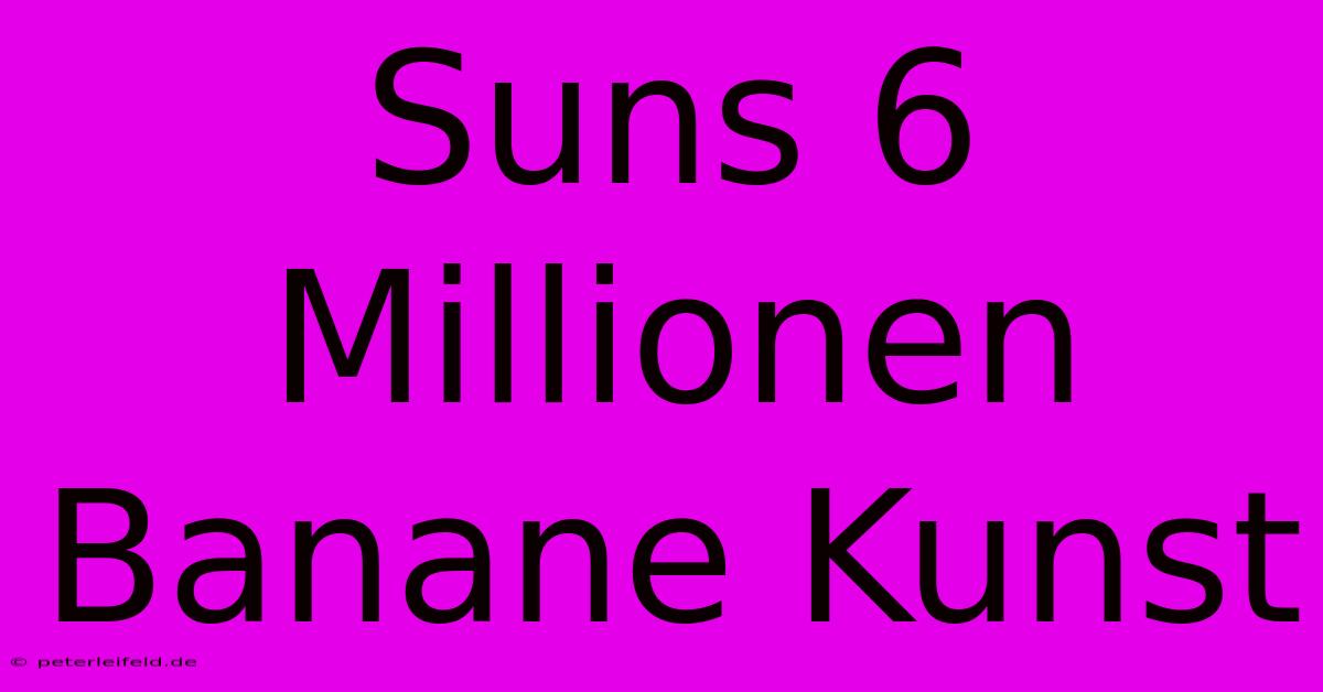 Suns 6 Millionen Banane Kunst