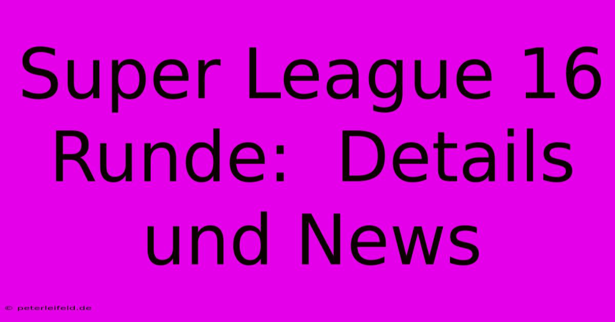 Super League 16 Runde:  Details Und News