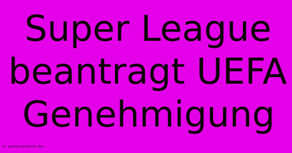 Super League Beantragt UEFA Genehmigung