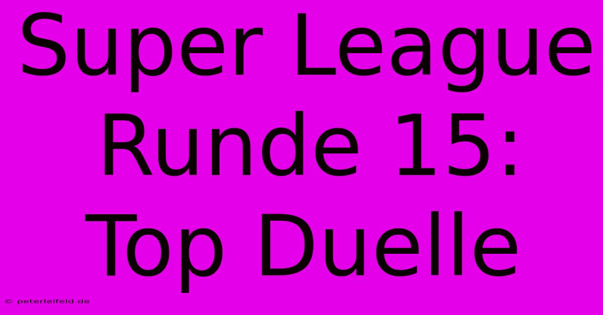 Super League Runde 15: Top Duelle