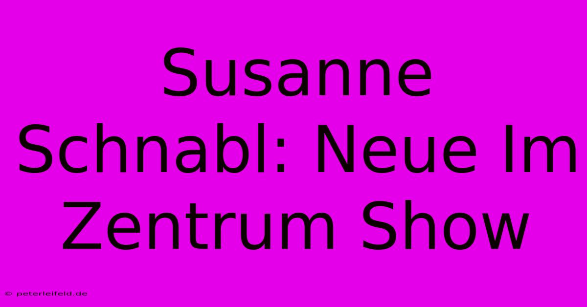 Susanne Schnabl: Neue Im Zentrum Show