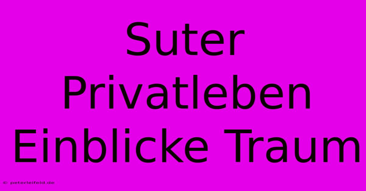 Suter Privatleben Einblicke Traum