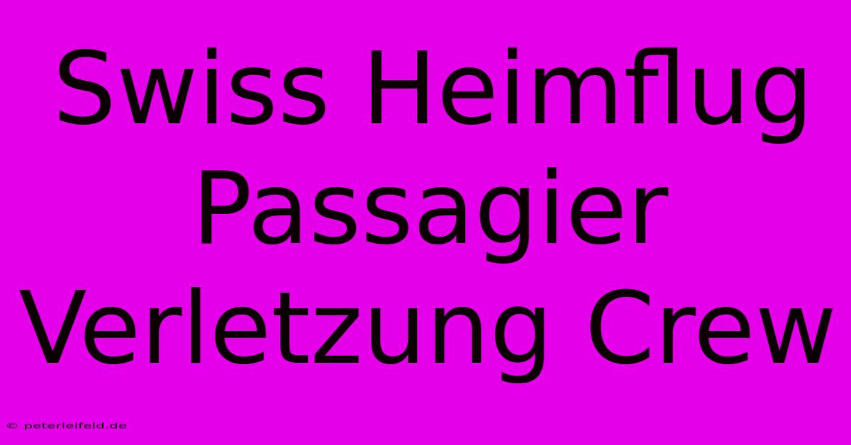 Swiss Heimflug Passagier Verletzung Crew