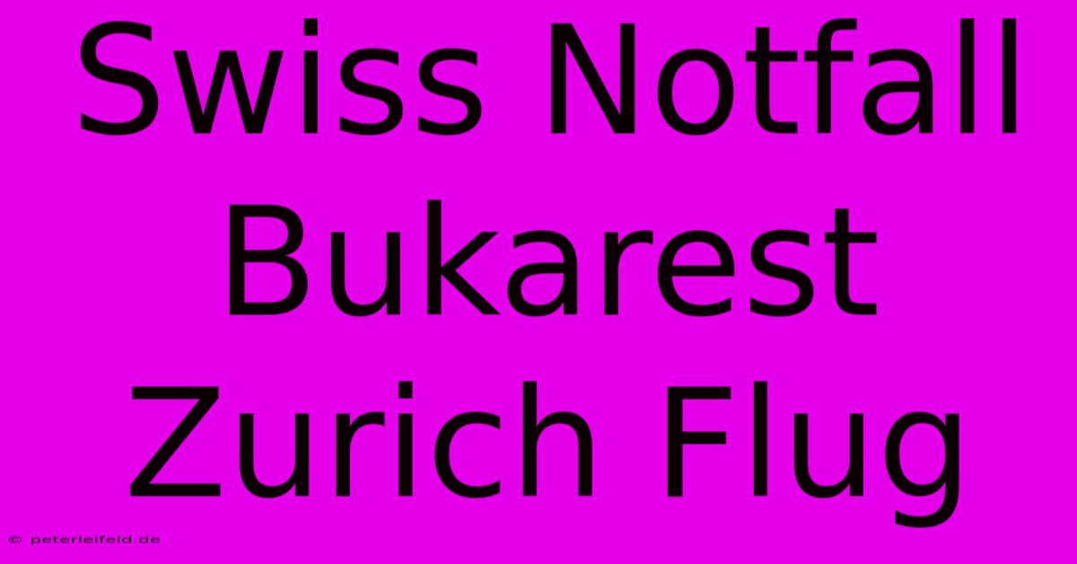 Swiss Notfall Bukarest Zurich Flug