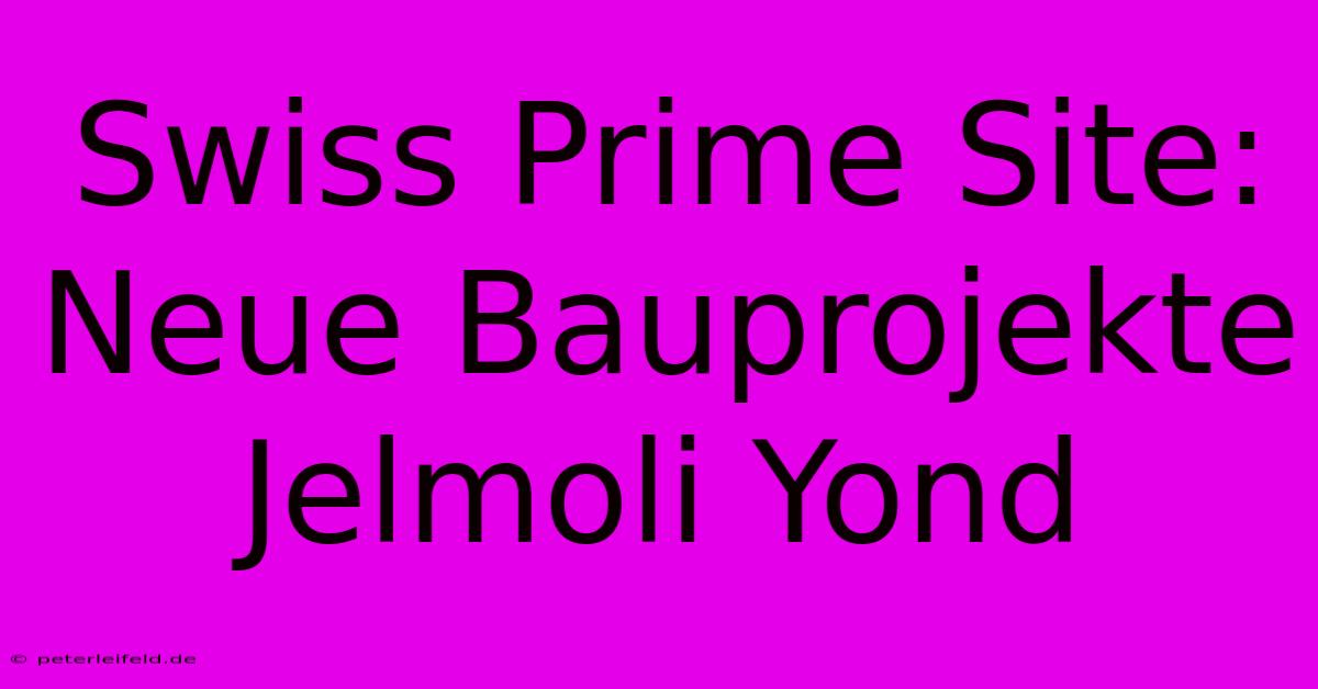 Swiss Prime Site: Neue Bauprojekte Jelmoli Yond