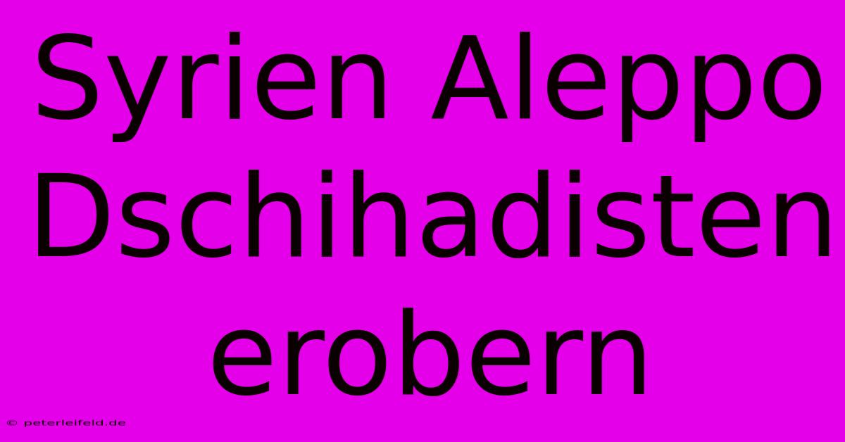 Syrien Aleppo Dschihadisten Erobern