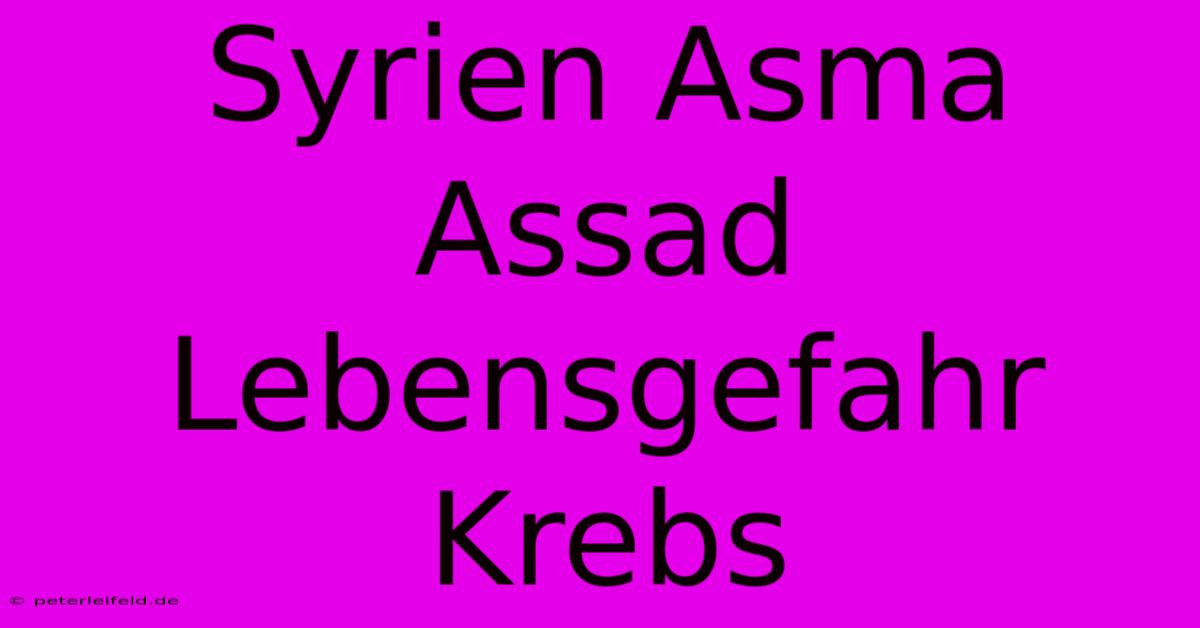 Syrien Asma Assad Lebensgefahr Krebs