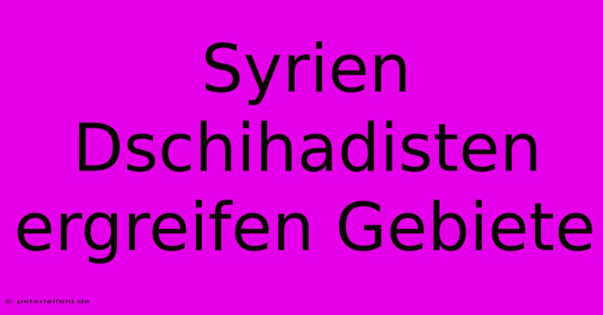 Syrien Dschihadisten Ergreifen Gebiete