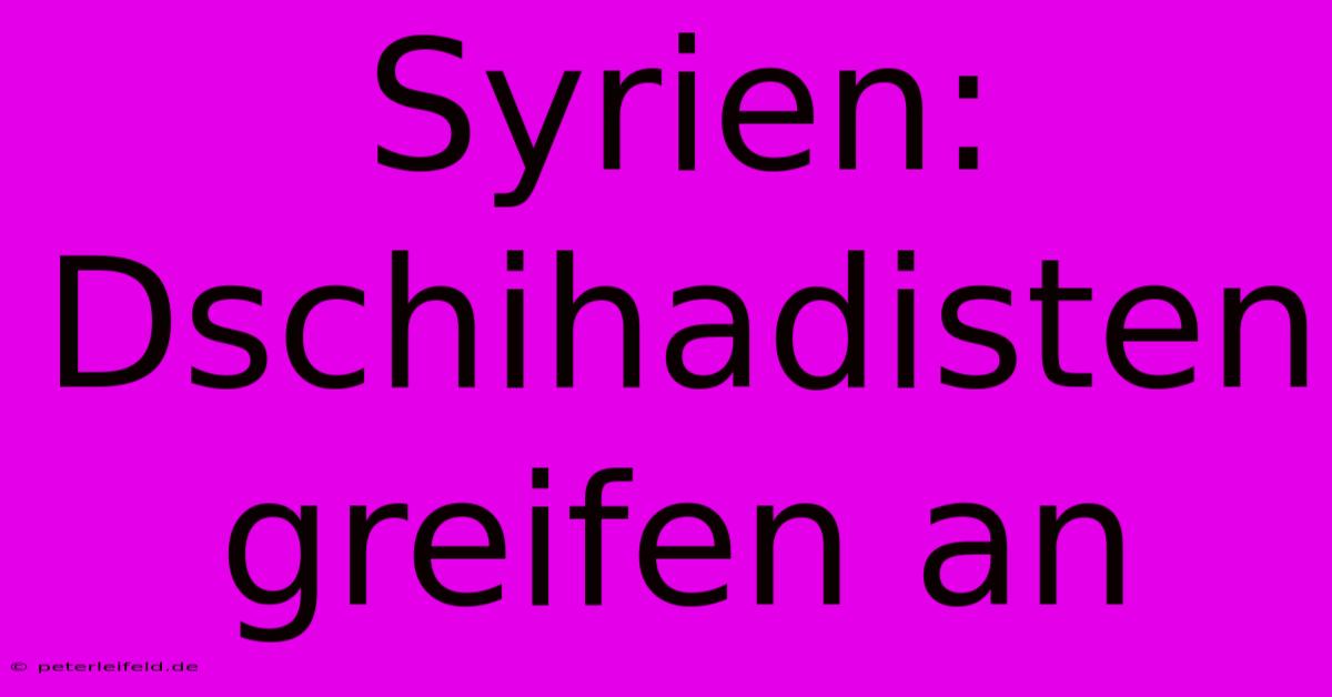 Syrien: Dschihadisten Greifen An