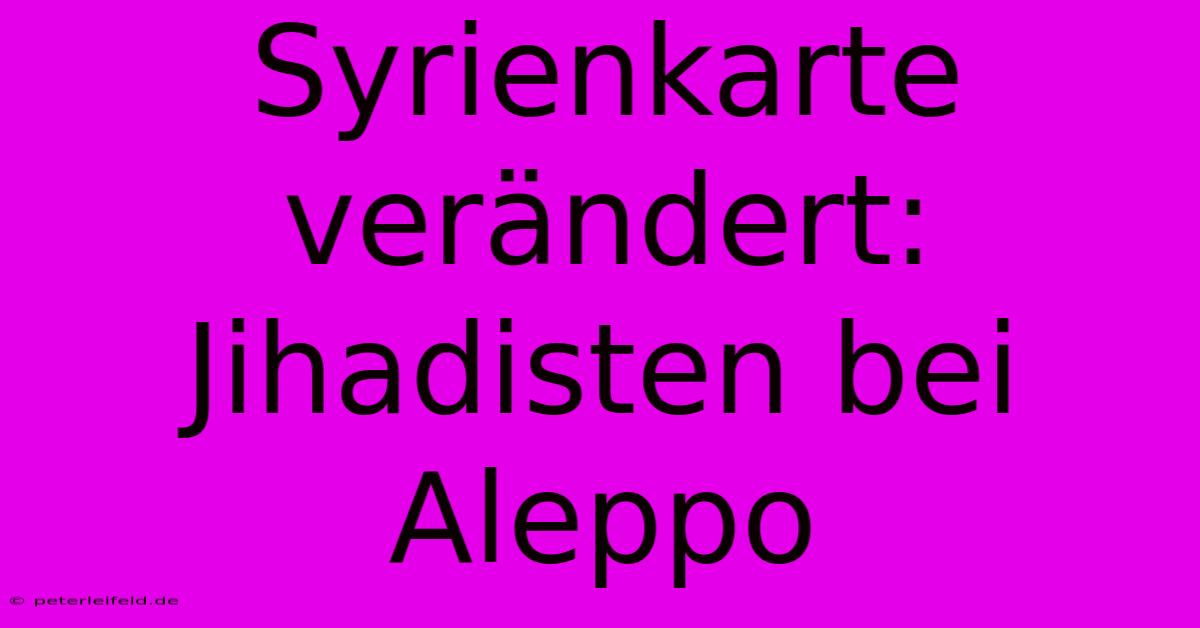 Syrienkarte Verändert: Jihadisten Bei Aleppo