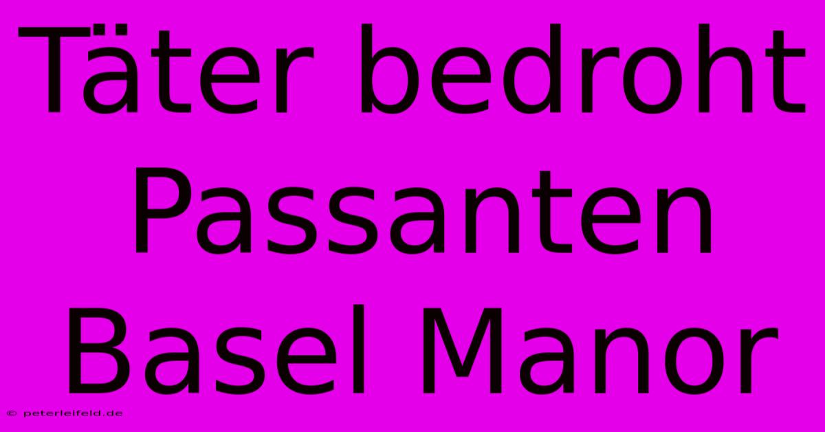 Täter Bedroht Passanten Basel Manor