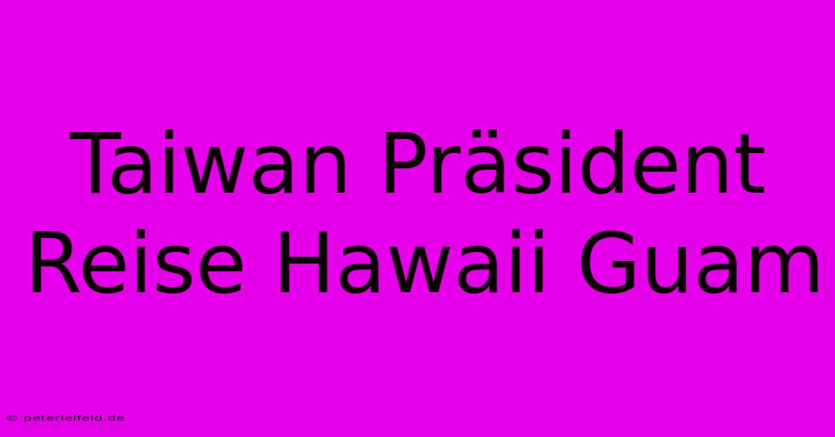 Taiwan Präsident Reise Hawaii Guam