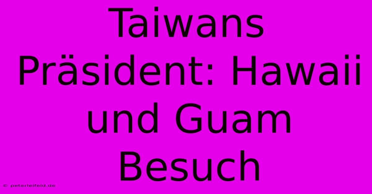 Taiwans Präsident: Hawaii Und Guam Besuch