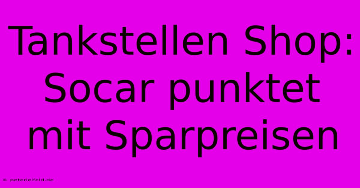 Tankstellen Shop:  Socar Punktet Mit Sparpreisen