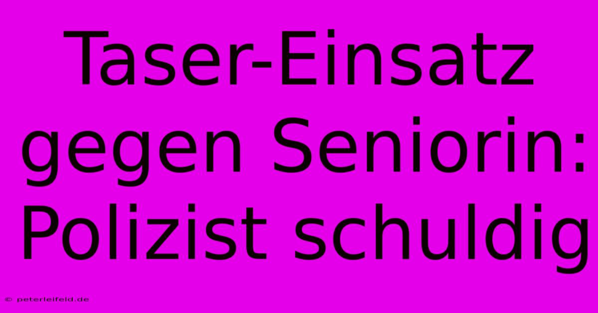 Taser-Einsatz Gegen Seniorin: Polizist Schuldig