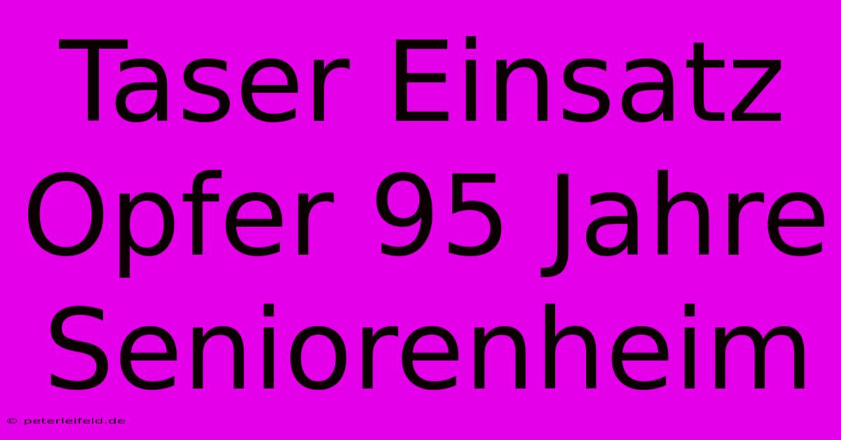 Taser Einsatz Opfer 95 Jahre Seniorenheim