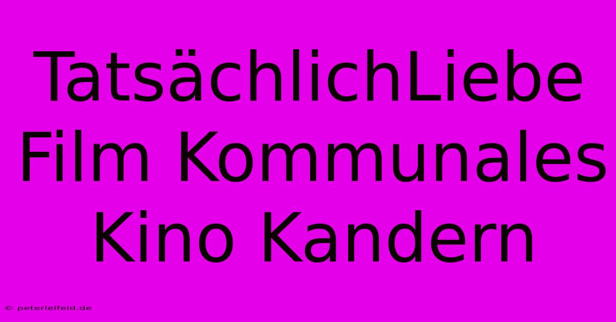 TatsächlichLiebe Film Kommunales Kino Kandern