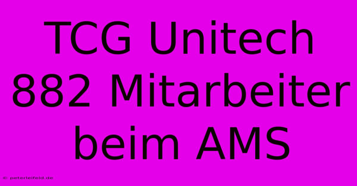 TCG Unitech 882 Mitarbeiter Beim AMS