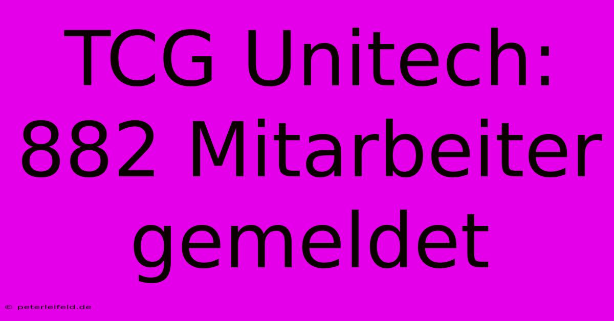 TCG Unitech: 882 Mitarbeiter Gemeldet