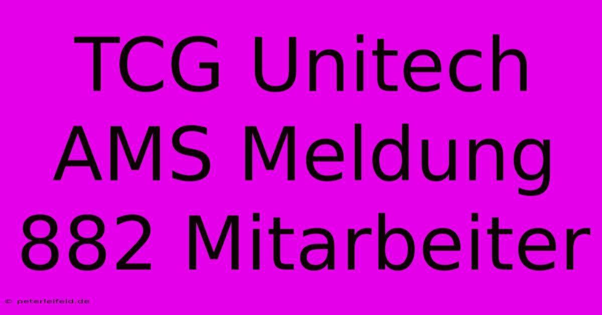 TCG Unitech AMS Meldung 882 Mitarbeiter