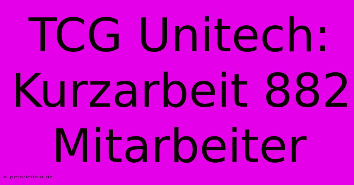 TCG Unitech: Kurzarbeit 882 Mitarbeiter