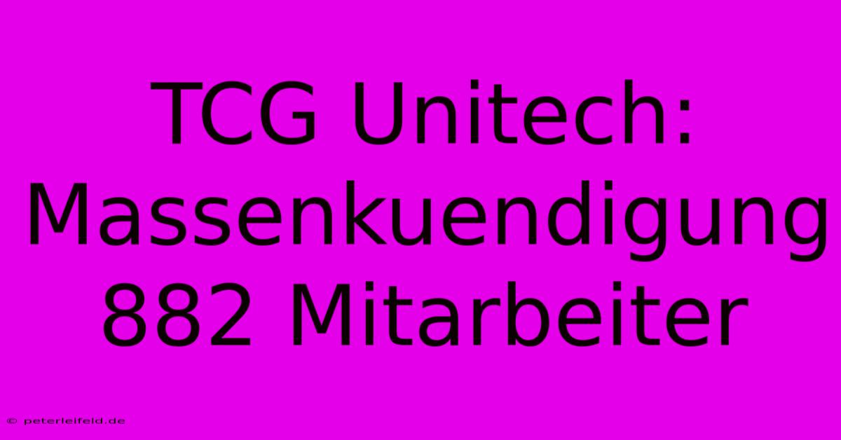 TCG Unitech: Massenkuendigung 882 Mitarbeiter