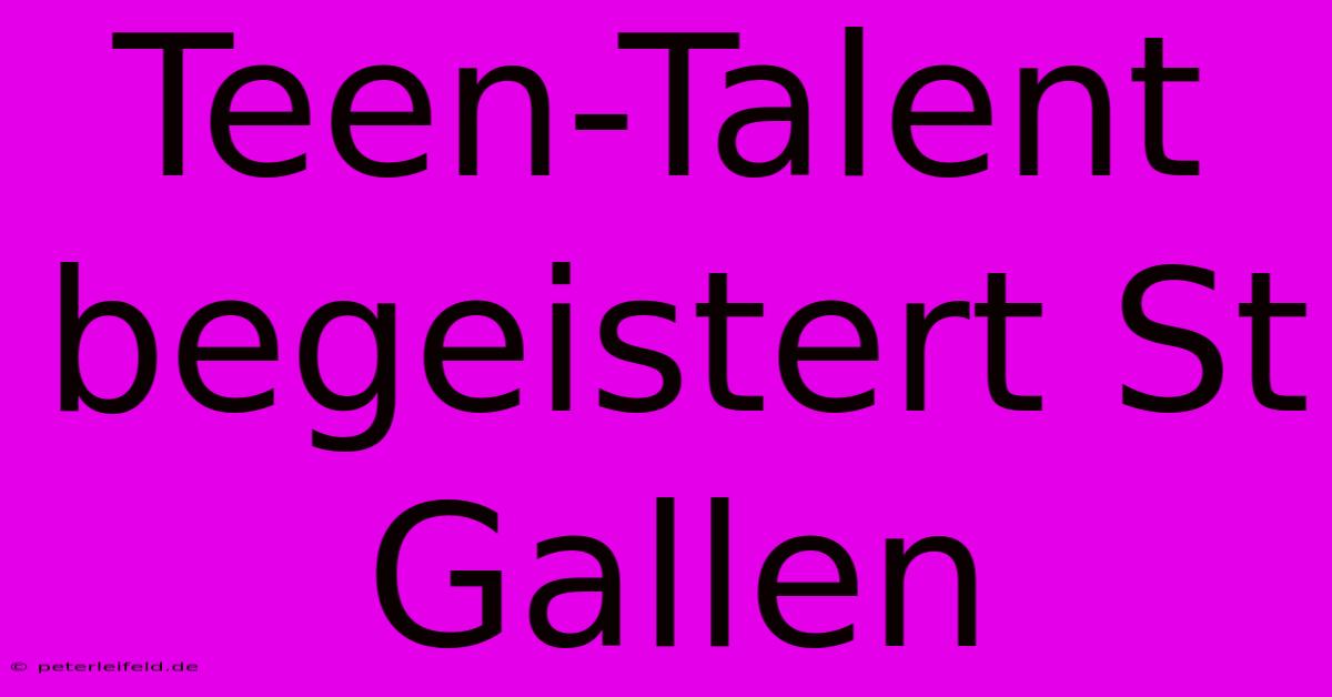 Teen-Talent Begeistert St Gallen