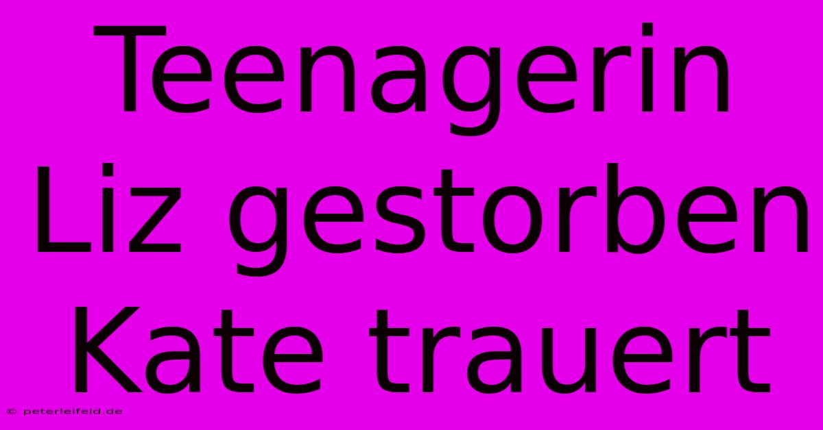 Teenagerin Liz Gestorben Kate Trauert